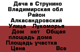 Дача в Струнино, Владимирская обл. › Район ­ Алкасандровский › Улица ­ Лукоморья › Дом ­ нет › Общая площадь дома ­ 125 › Площадь участка ­ 23 › Цена ­ 1 650 000 - Все города Недвижимость » Дома, коттеджи, дачи продажа   . Адыгея респ.,Адыгейск г.